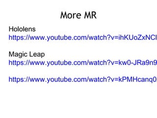 More MR
Hololens
https://www.youtube.com/watch?v=ihKUoZxNClA
Magic Leap
https://www.youtube.com/watch?v=kw0-JRa9n9
https://www.youtube.com/watch?v=kPMHcanq0x
 