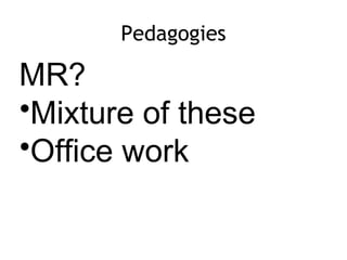 Pedagogies
MR?
•Mixture of these
•Office work
 