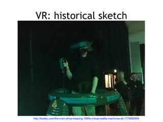 VR: historical sketch
http://kotaku.com/the-man-whos-keeping-1990s-virtual-reality-machines-ali-1778990894
 