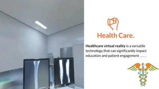 Health Care.
Healthcare virtual reality is a versatile
technology that can significantly impact
education and patient engagement ……
 