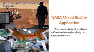 NASA Mixed Reality
Application
Mixed-reality technology allows
NASA scientists to plan, design and
even walk on Mars
 