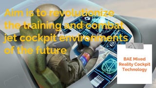 Aim is to revolutionize
the training and combat
jet cockpit environments
of the future
BAE Mixed
Reality Cockpit
Technology
 