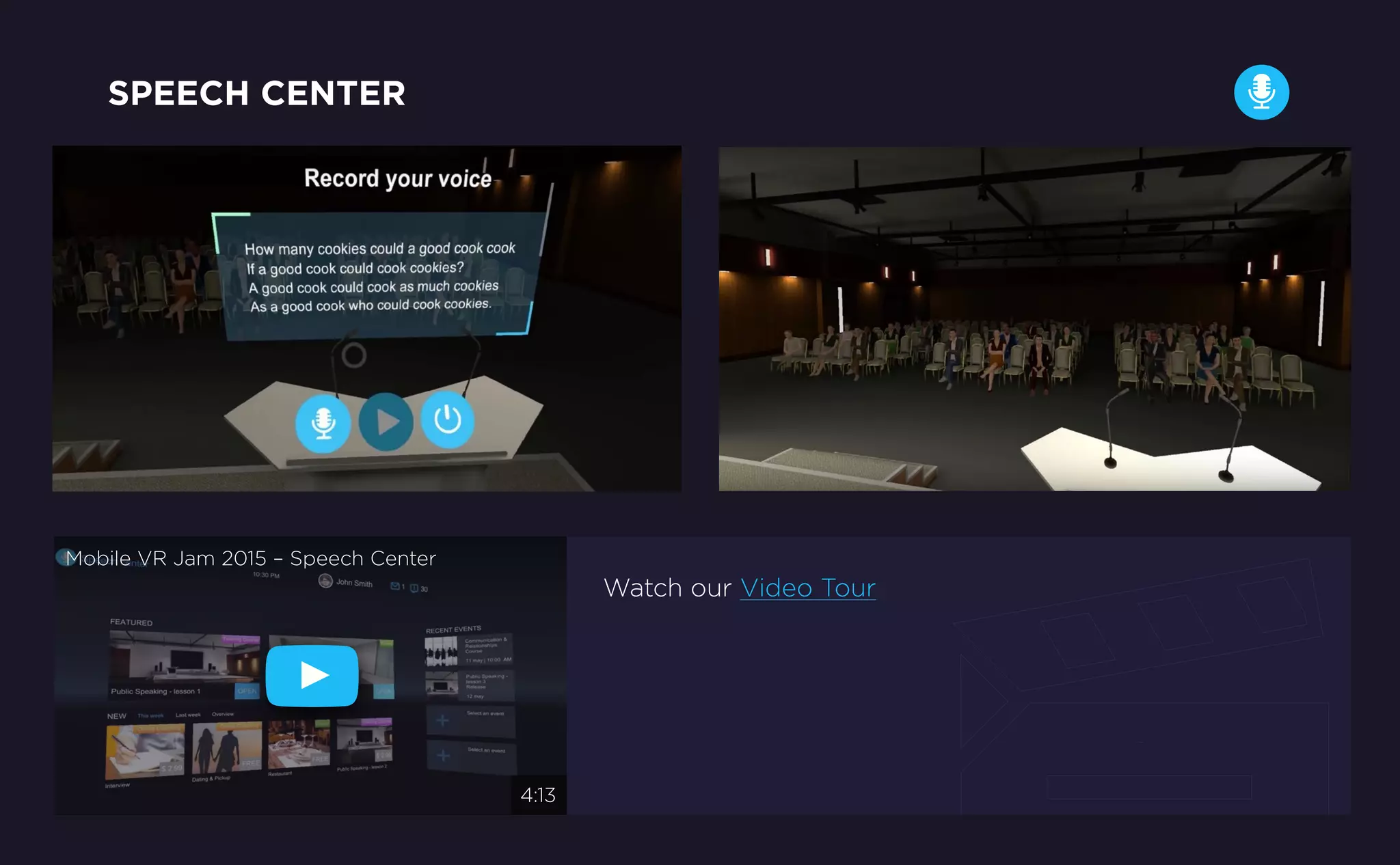 Watch our Video Tour
SPEECH CENTER
Mobile VR Jam 2015 – Speech Center
4:13
 