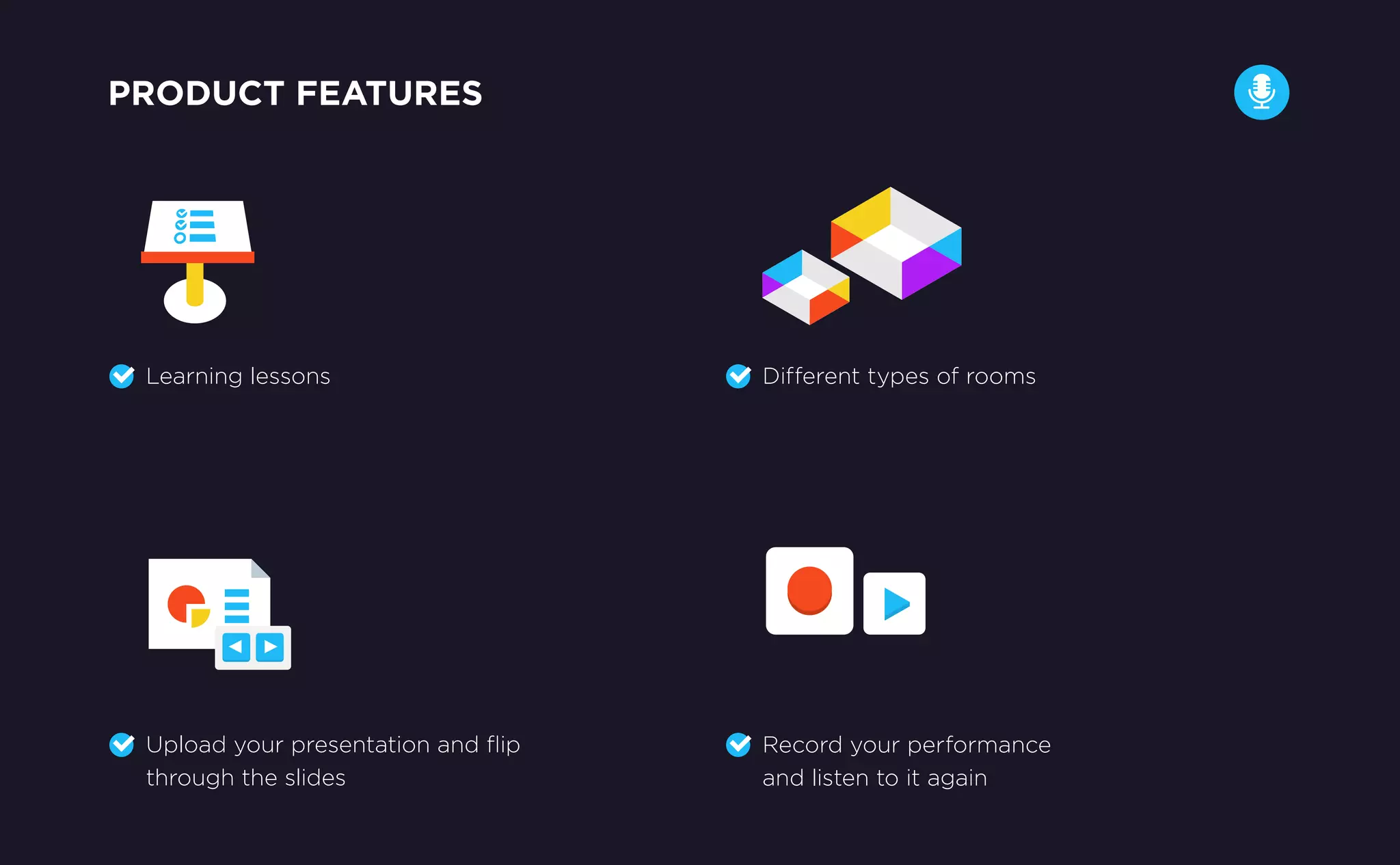 Learning lessons Different types of rooms
Upload your presentation and ﬂip
through the slides
Record your performance
and listen to it again
PRODUCT FEATURES
 