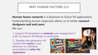 WHY HUMAN FACTORS 1/2
• Human factor research is a keystone to future VR applications
• Understanding human responses allo...