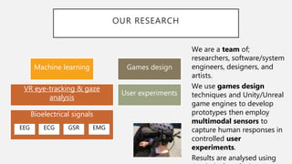 OUR RESEARCH
We are a team of;
researchers, software/system
engineers, designers, and
artists.
We use games design
techniq...