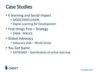 Case Studies
• E-learning and Social Impact
• MOOCS4INCLUSION
• Digital Learning for Development
• First things First – St...