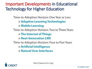 Important Developments in Educational
Technology for Higher Education
http://www.nmc.org/
© CARDET 2017
 