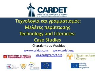 Τεχνολογία και γραμματισμός:
Μελέτες περίπτωσης
Technology and Literacies:
Case Studies
Charalambos Vrasidas
www.vrasidas.com www.cardet.org
vrasidas@cardet.org
 