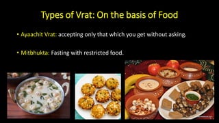Types of Vrat: On the basis of Food
• Ayaachit Vrat: accepting only that which you get without asking.
• Mitbhukta: Fasting with restricted food.
 