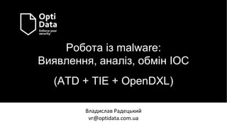 Робота із malware:
Виявлення, аналіз, обмін IOC
(ATD + TIE + OpenDXL)
Владислав Радецький
vr@optidata.com.ua
 