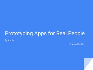 Prototyping Apps for Real People
By Apple
Franco Cedillo
 
