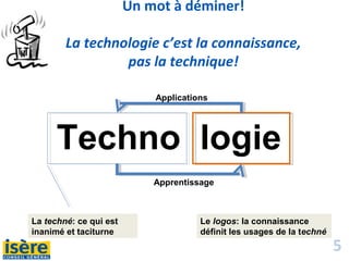 5
Un mot à déminer!
La technologie c’est la connaissance,
pas la technique!
Techno logie
La techné: ce qui est
inanimé et taciturne
Le logos: la connaissance
définit les usages de la techné
Applications
Apprentissage
 