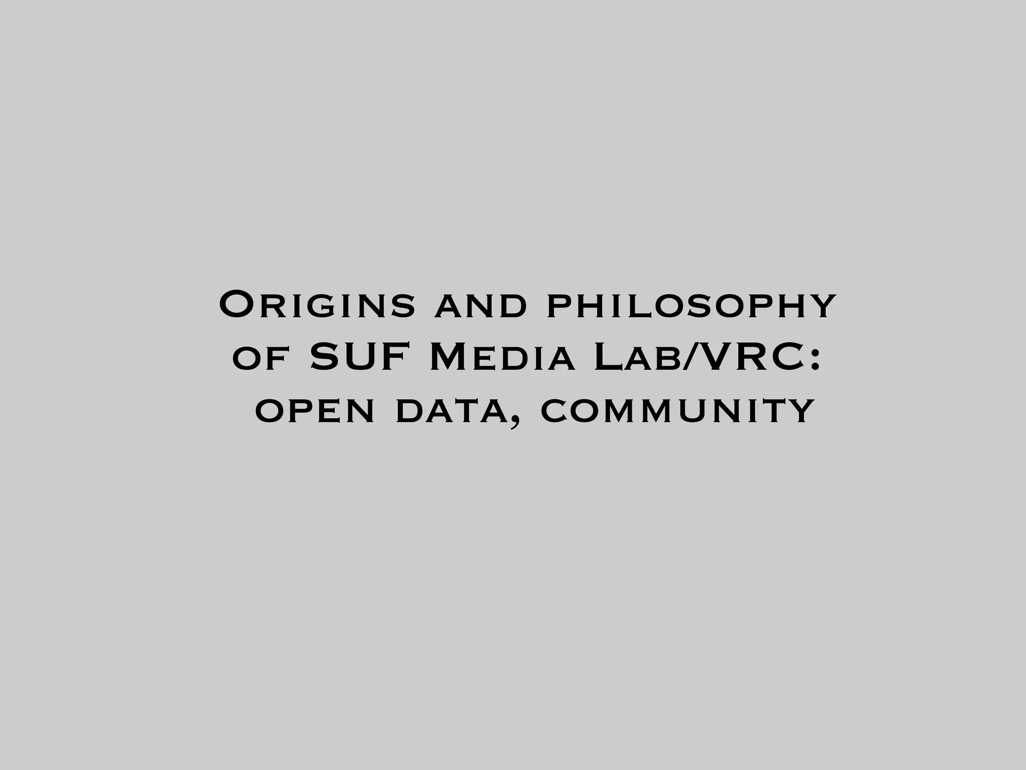 Origins and philosophy
of SUF Media Lab/VRC:
 open data, community
 