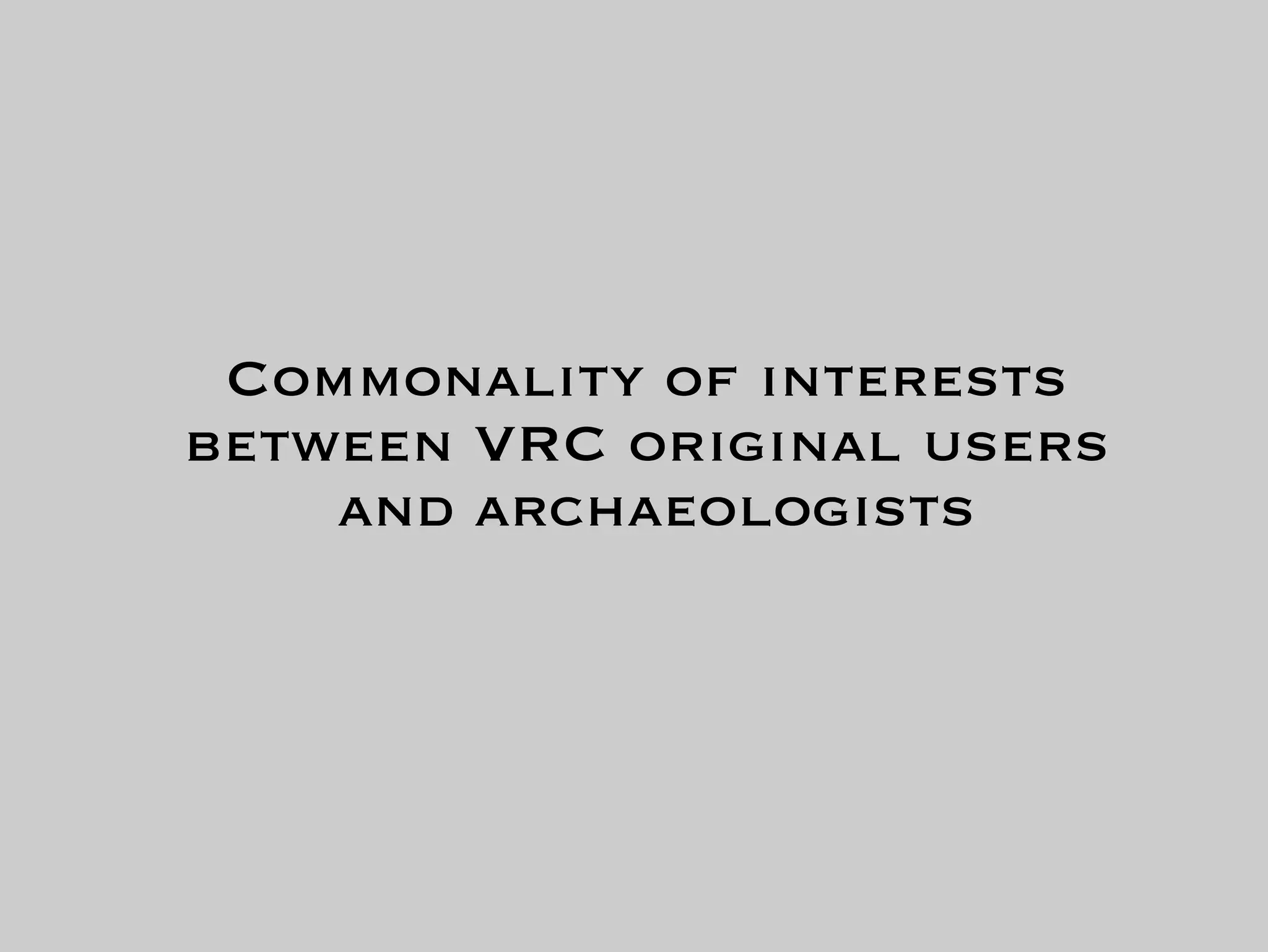 Commonality of interests
between VRC original users
    and archaeologists
 
