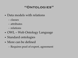 “Ontologies”
●   Data models with relations
    –   classes
    –   attributes
    –   relations
●   OWL – Web Ontology Language
●   Standard ontologies
●   More can be deﬁned
    –   Requires pool of expert, agreement
 