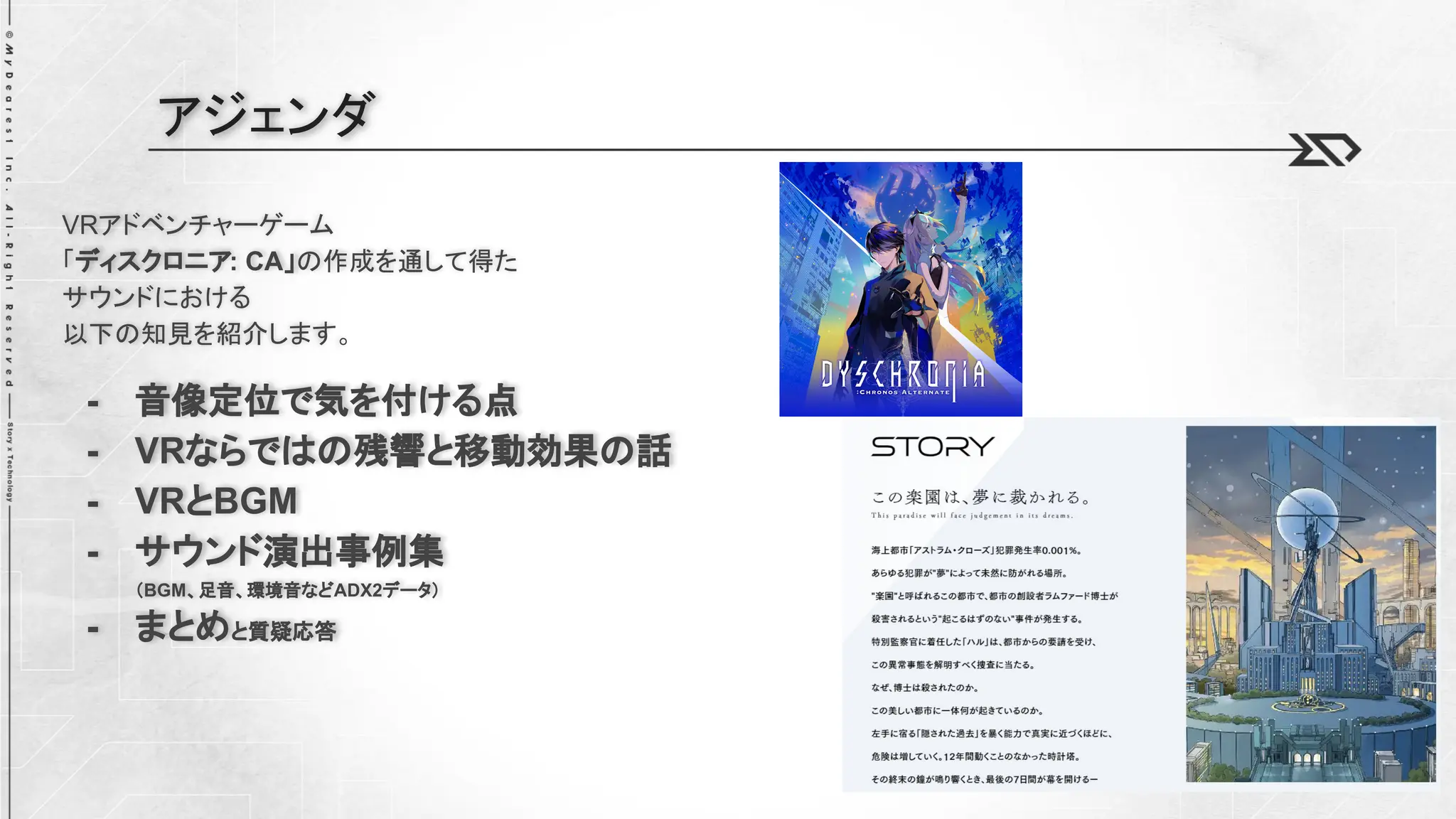 VRアドベンチャーゲーム
「ディスクロニア: CA」の作成を通して得た
サウンドにおける
以下の知見を紹介します。
- 音像定位で気を付ける点
- VRならではの残響と移動効果の話
- VRとBGM
- サウンド演出事例集
（BGM、足音、環境音などADX2データ）
- まとめと質疑応答
アジェンダ
 