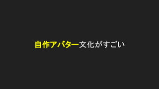 自作アバター文化がすごい
 