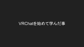 VRChatを始めて学んだ事
 