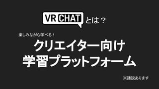 クリエイター向け
学習プラットフォーム
とは？
※諸説あります
楽しみながら学べる！
 