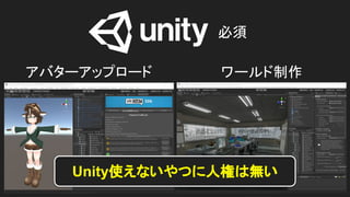 アバターアップロード ワールド制作
必須
Unity使えないやつに人権は無い
 