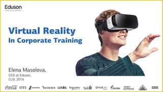 Elena Masolova,
CEO at Eduson,
CLO, 2016
Virtual Reality
In Corporate Training
 