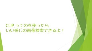 CLIP ってのを使ったら
いい感じの画像検索できるよ！
 