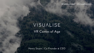 VR Comes of Age
Henry Stuart | Co-Founder & CEO
@henrystuart | @visualise360
 