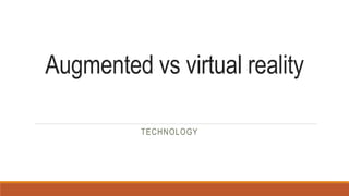 Augmented vs virtual reality
TECHNOLOGY
 