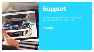 LIVE Ret RealEn
h
STREAMING
ai ia
l tnycine
d
lets consumers experience
a live event, show or
demonstration through
virtual reality.
Brands
Support
lets consumers experience a live event, show or
demonstration through virtual reality.
Hyundai
 