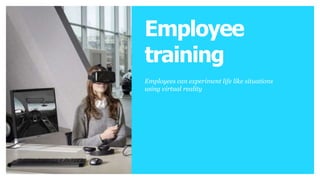 LIVE Ret RealEn
h
STREAMING
ai ia
l tnycine
d
lets consumers experience
a live event, show or
demonstration through
virtual reality.
Brands
Employees can experiment life like situations
using virtual reality
Employee
training
 
