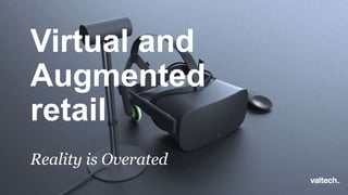 Virtual and
Augmented
retail
Reality is Overated
 