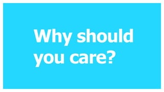 Why should
you care?
 