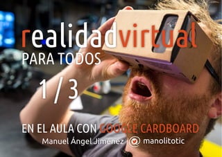 manolitoticManuel Ángel Jiménez
r virtualealidad
EN EL AULA CON GOOGLE CARDBOARD
PARA TODOS
1 / 3
 