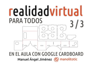 manolitoticManuel Ángel Jiménez
r virtualealidad
EN EL AULA CON GOOGLE CARDBOARD
PARA TODOS
3 / 3
 