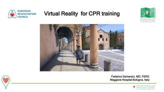 20 - 22September • Bologna • Italy
New technologies in resuscitation
RESUSCITATION 2018
Federico Semeraro, MD, FERC
Maggiore Hospital Bologna, Italy
Virtual Reality for CPR training
 
