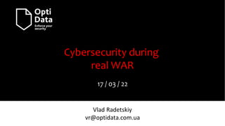 Cybersecurity during
real WAR
17 / 03 / 22
Vlad Radetskiy
vr@optidata.com.ua
 