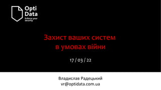 Захист ваших систем
в умовах війни
17 / 03 / 22
Владислав Радецький
vr@optidata.com.ua
 