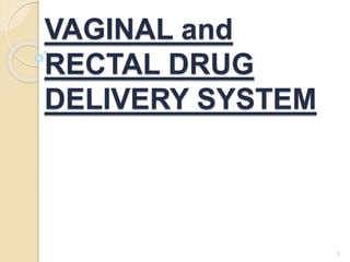 VAGINAL and
RECTAL DRUG
DELIVERY SYSTEM
1
 