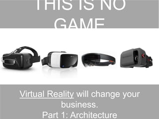 v r d a n t
RICH LUSH VIRTUAL
EXPERIENCESTHIS IS NO GAME
Virtual Reality will change your business.
Part 1: Architecture
 