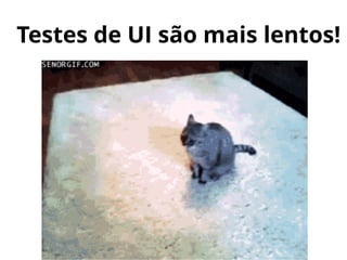 Testes de UI são mais lentos!
 
