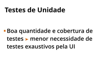 Testes de Unidade
•Boa quantidade e cobertura de
testes ➤ menor necessidade de
testes exaustivos pela UI
 