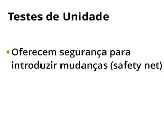 Testes de Unidade
•Oferecem segurança para
introduzir mudanças (safety net)
 