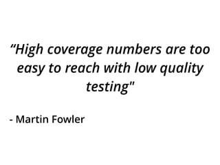“High coverage numbers are too
easy to reach with low quality
testing"
- Martin Fowler
 