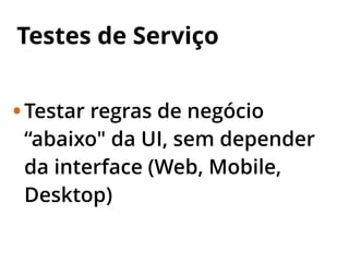 Testes de Serviço
•Testar regras de negócio
“abaixo" da UI, sem depender
da interface (Web, Mobile,
Desktop)
 