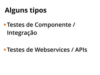 Alguns tipos
•Testes de Componente /
Integração
•Testes de Webservices / APIs
 