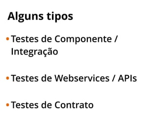 Alguns tipos
•Testes de Componente /
Integração
•Testes de Webservices / APIs
•Testes de Contrato
 