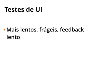 Testes de UI
•Mais lentos, frágeis, feedback
lento
 