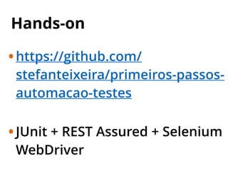 Hands-on
•https://github.com/
stefanteixeira/primeiros-passos-
automacao-testes
•JUnit + REST Assured + Selenium
WebDriver
 