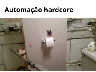 Automação hardcore
 